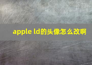 apple ld的头像怎么改啊